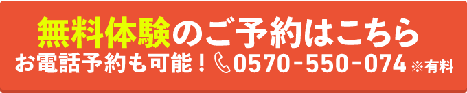 無料体験のご予約はこちら お電話予約も可能! 0570-550-074