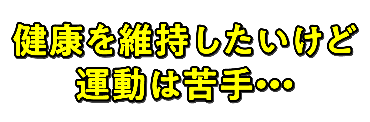 健康を維持したいけど運動は苦手・・・
