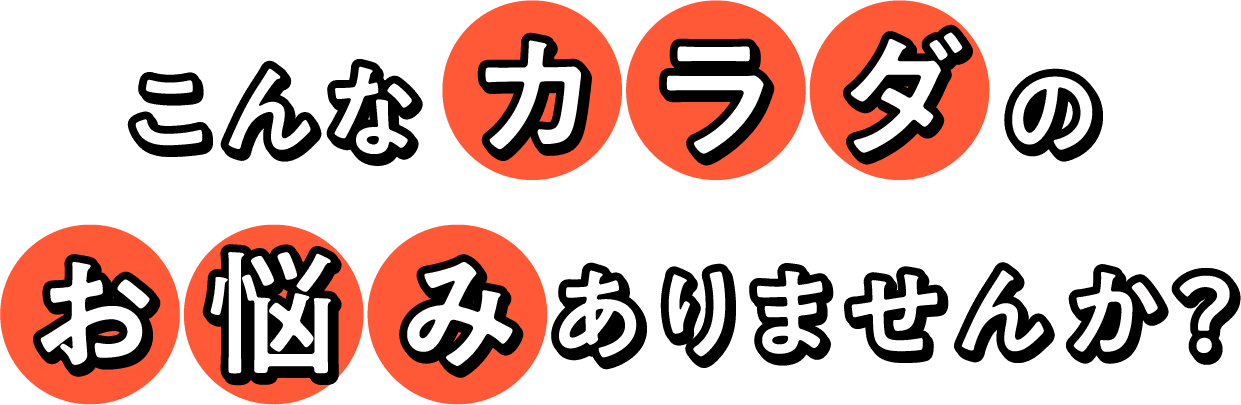 こんなカラダのお悩みありませんか?