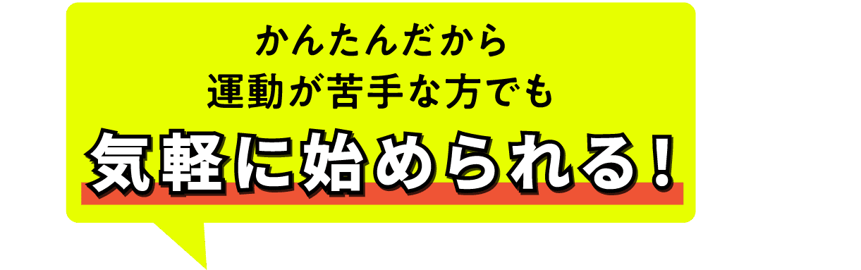 かんたんだから運動が苦手な方でも結果が出る!